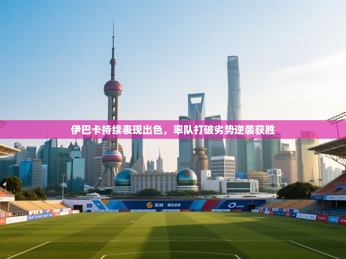 伊巴卡持续表现出色，率队打破劣势逆袭获胜  第2张