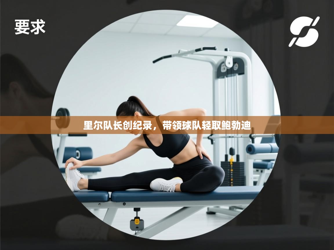 里尔队长创纪录，带领球队轻取鲍勃迪  第2张