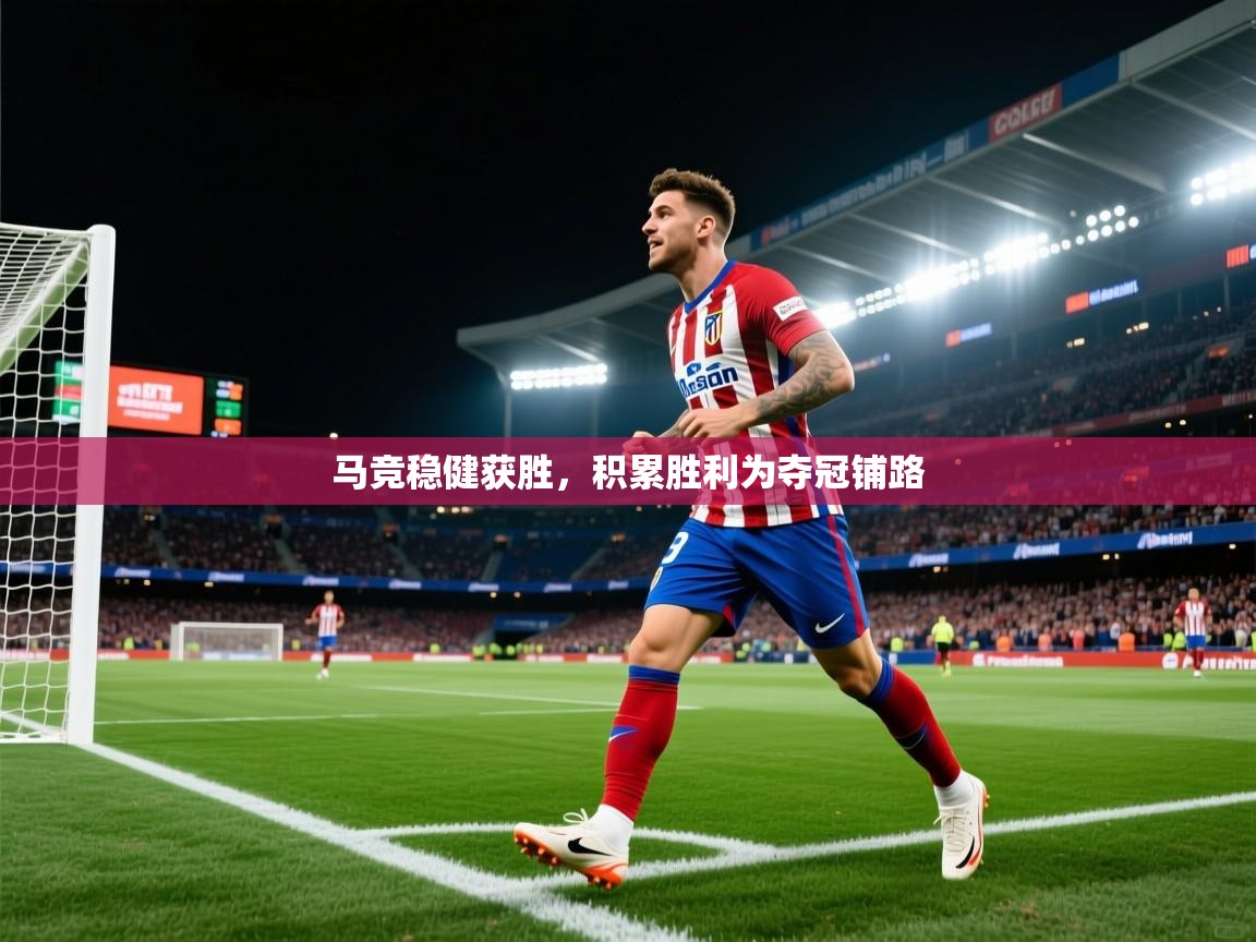 马竞稳健获胜，积累胜利为夺冠铺路  第1张