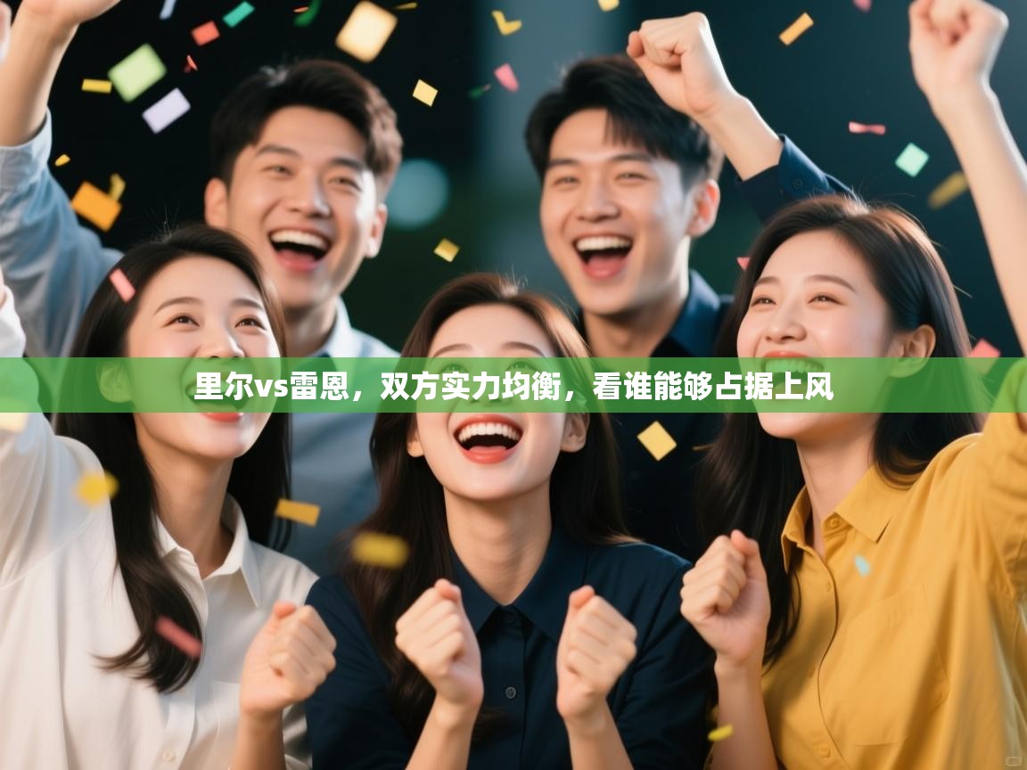 里尔vs雷恩,双方实力均衡,看谁能够占据上风 第1张