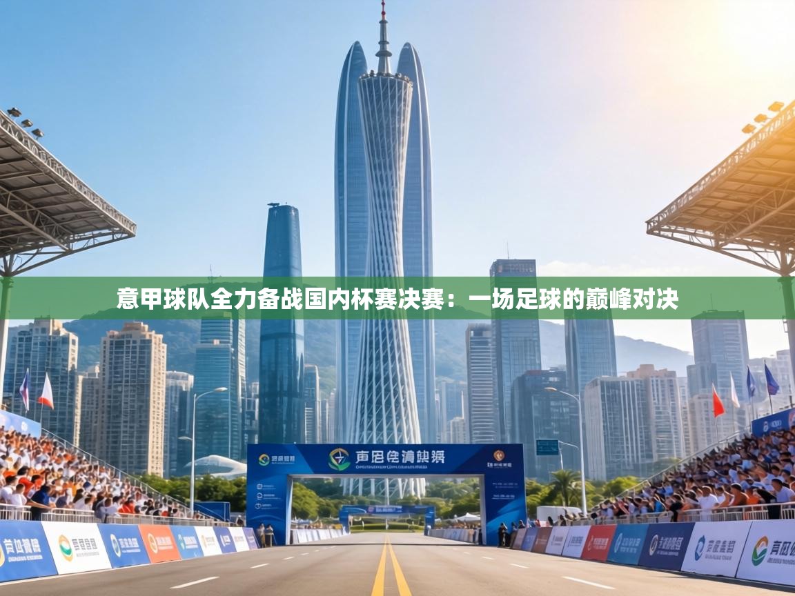 意甲球队全力备战国内杯赛决赛：一场足球的巅峰对决  第2张