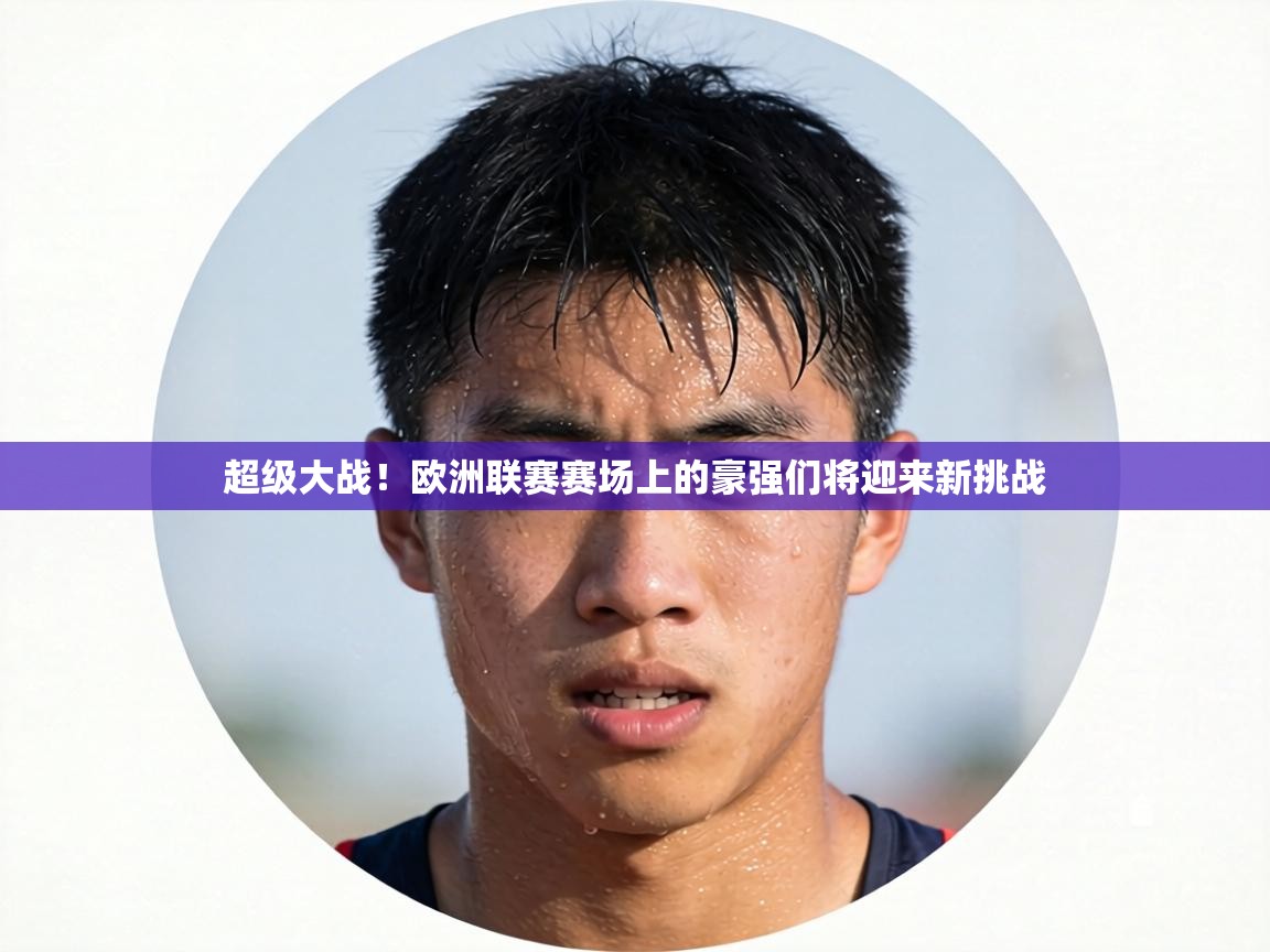 超级大战！欧洲联赛赛场上的豪强们将迎来新挑战  第2张